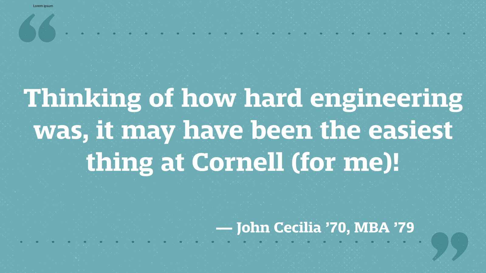 Thinking of how hard engineering was, it may have been the easiest thing at Cornell (for me)! — John Cecilia ’70, MBA ’79