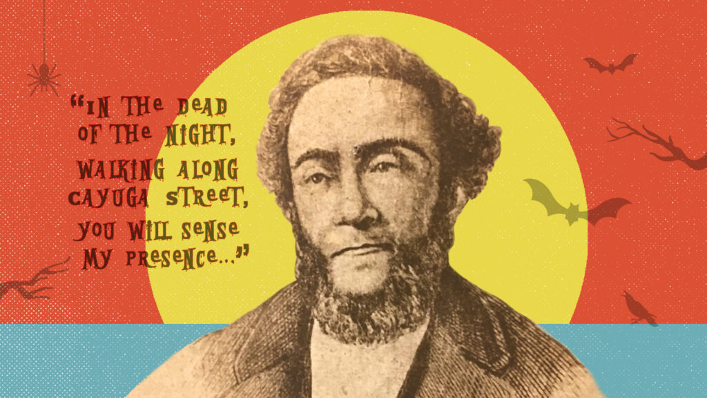 A photo of illustration of Edward Rulloff, with spooky elements and the quote: "In the dead of night, walking along Cayuga Street, you will sense my presence."
