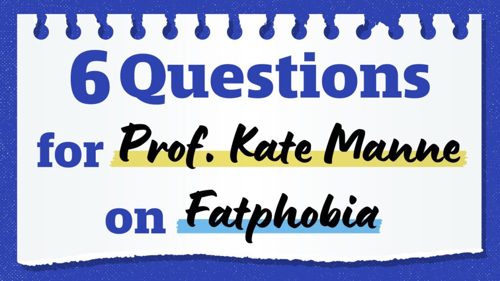 An illustration of a page torn form a notebook that says "6 Questions for Prof. Kate Manne on Fatphobia"