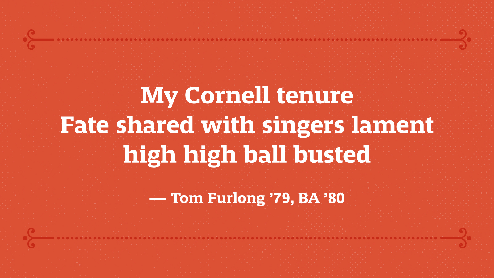 My Cornell Tenure Fate Shared With Singers Lament High High Ball Busted — Tom Furlong ’79, BA ’80