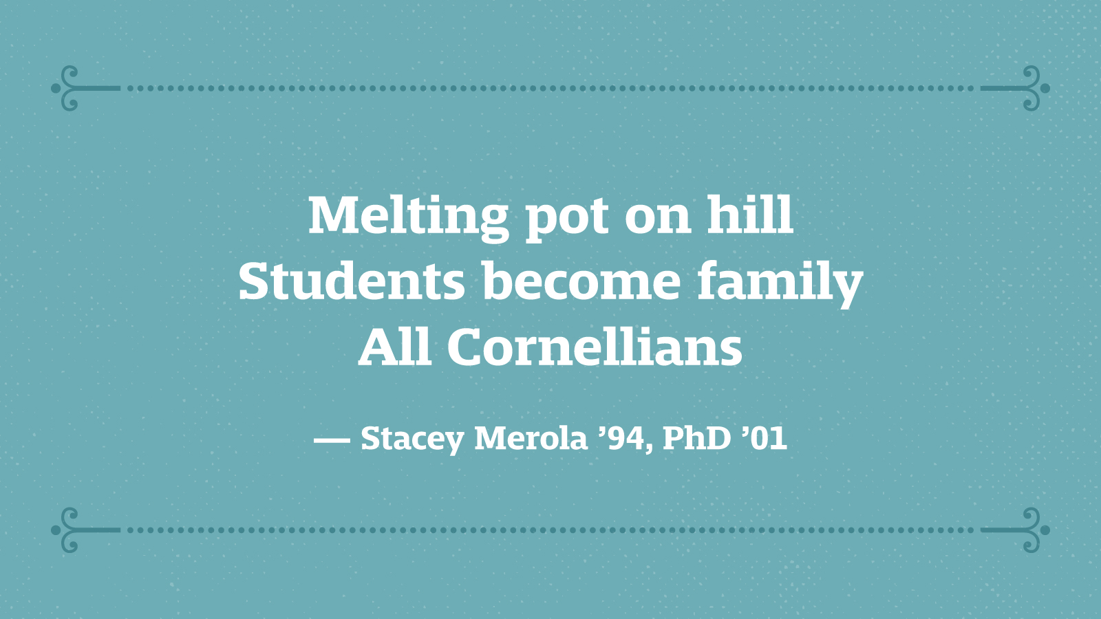 Melting pot on hill Students become family All Cornellians — Stacey Merola ’94, PhD ’01