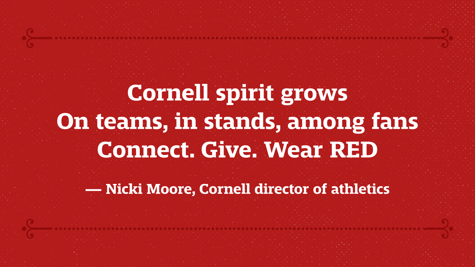 Cornell spirit grows On teams, in stands, among fans Connect. Give. Wear RED — Nicki Moore, Cornell director of athletics and physical education