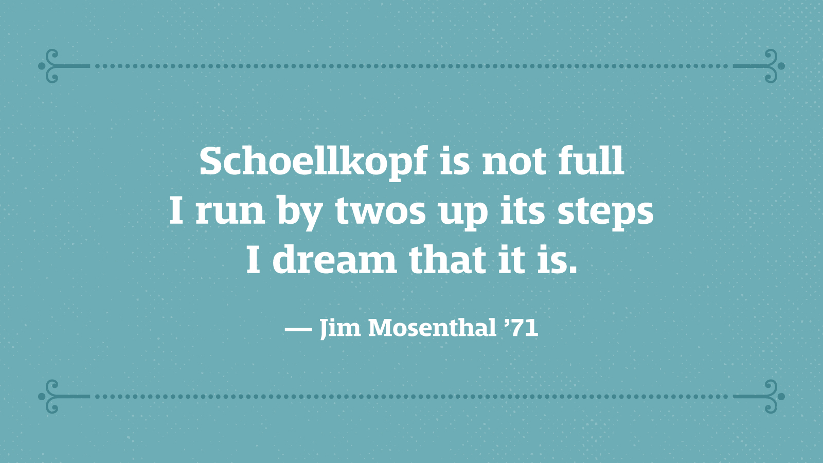 Schoellkopf is not full I run by twos up its steps I dream that it is. — Jim Mosenthal ’71