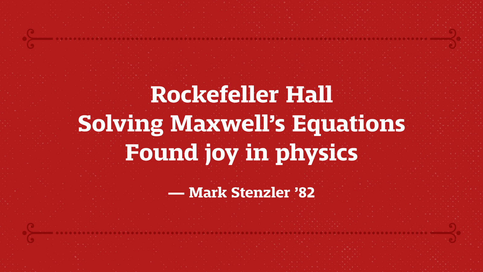 Rockefeller Hall Solving Maxwell’s Equations Found joy in physics — Mark Stenzler ’82