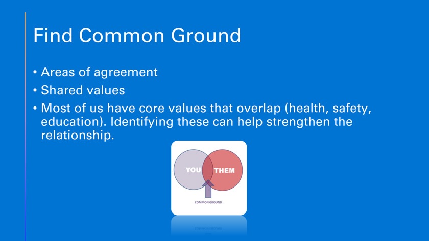 Most of us have core values that overlap (health, safety, education). Identifying these can help strengthen the relationship.