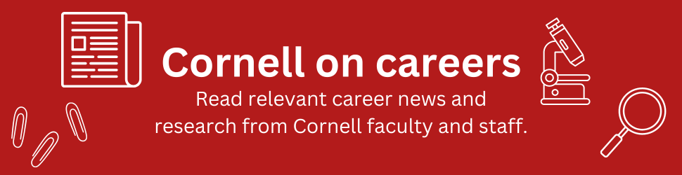 Cornell on careers: read relevant career news and research from Cornell faculty and staff by visiting the link in this image